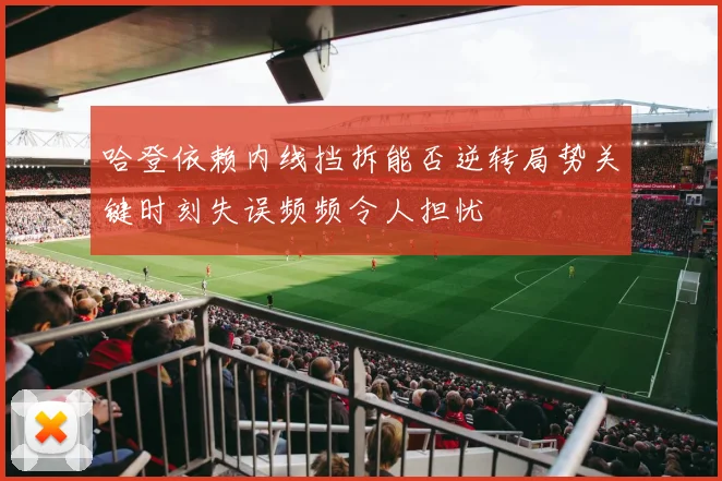 哈登依赖内线挡拆能否逆转局势关键时刻失误频频令人担忧