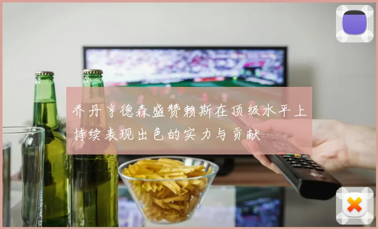乔丹亨德森盛赞赖斯在顶级水平上持续表现出色的实力与贡献