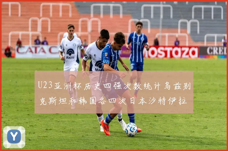 U23亚洲杯历史四强次数统计乌兹别克斯坦和韩国各四次日本沙特伊拉克三次