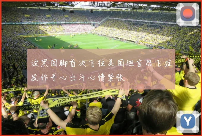 波黑国脚首次飞往美国坦言恐飞症发作手心出汗心情紧张